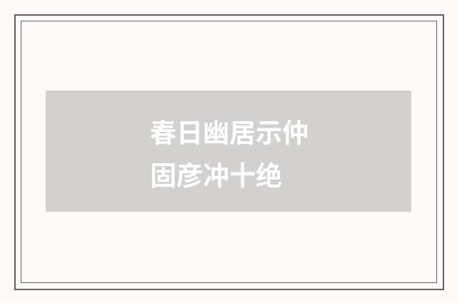 春日幽居示仲固彦冲十绝