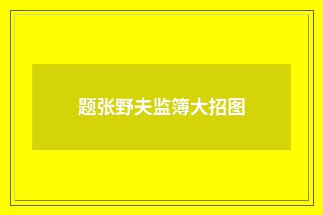 题张野夫监簿大招图