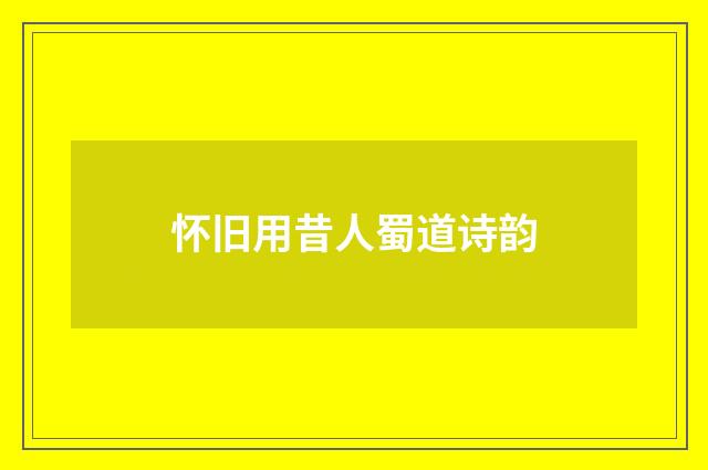 怀旧用昔人蜀道诗韵
