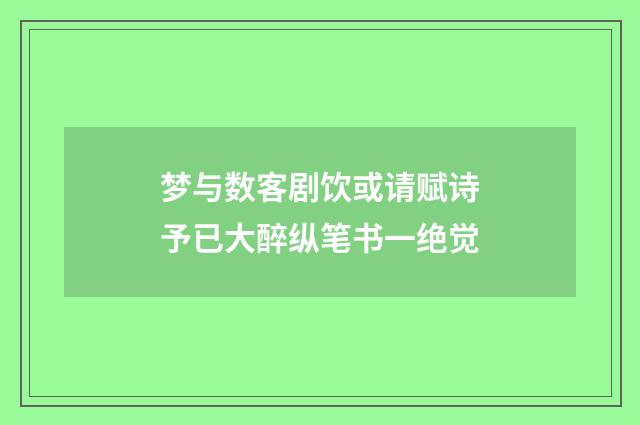 梦与数客剧饮或请赋诗予已大醉纵笔书一绝觉