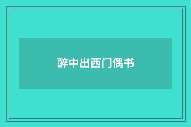 醉中出西门偶书