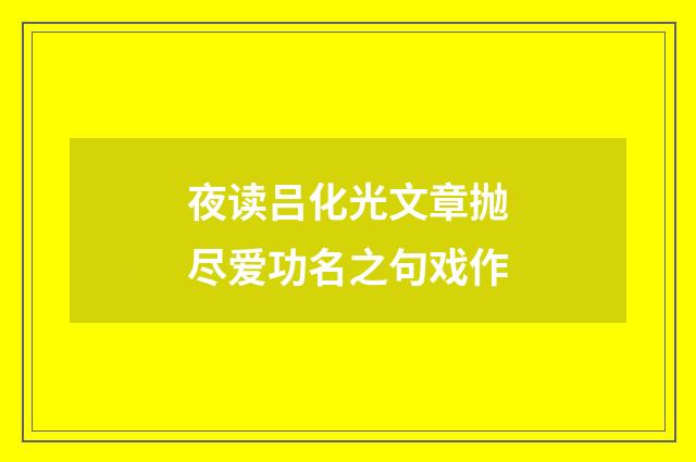 夜读吕化光文章抛尽爱功名之句戏作