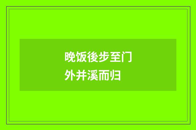 晚饭後步至门外并溪而归