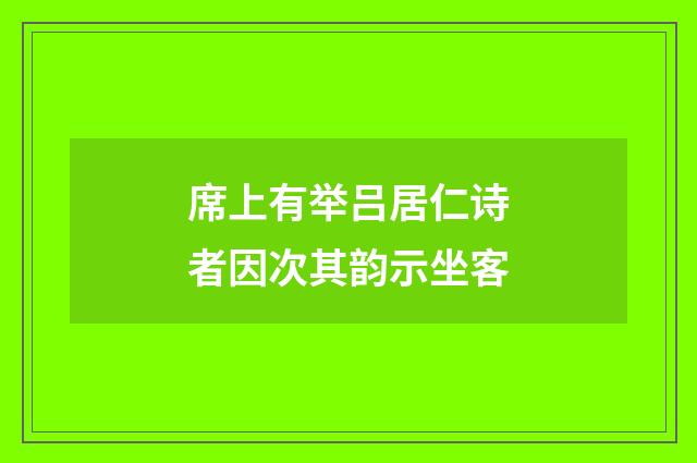 席上有举吕居仁诗者因次其韵示坐客