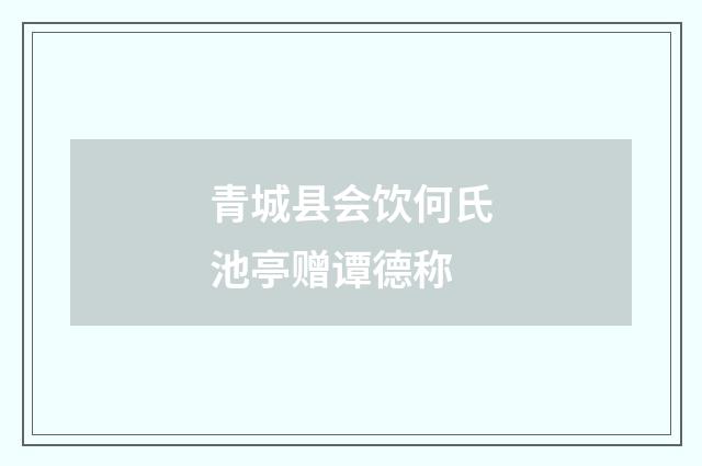 青城县会饮何氏池亭赠谭德称