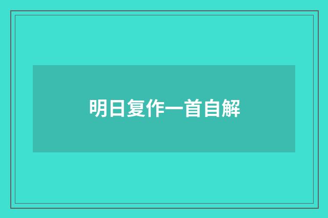 明日复作一首自解