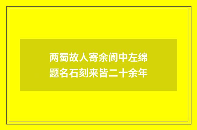 两蜀故人寄余阆中左绵题名石刻来皆二十余年