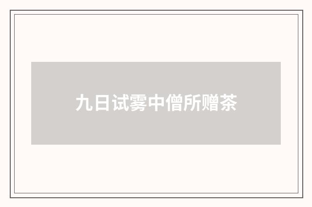九日试雾中僧所赠茶
