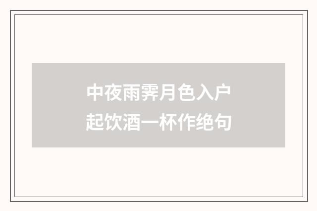 中夜雨霁月色入户起饮酒一杯作绝句