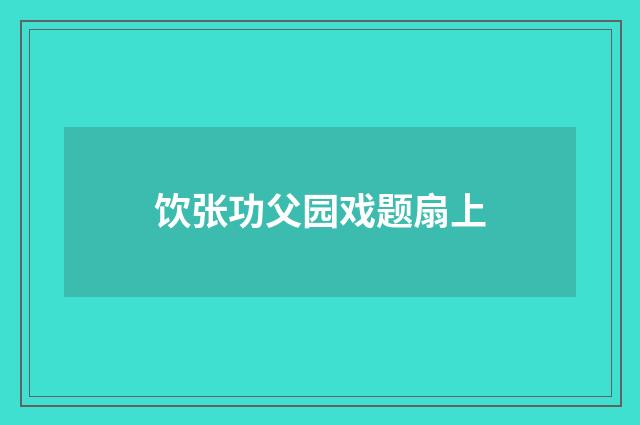 饮张功父园戏题扇上