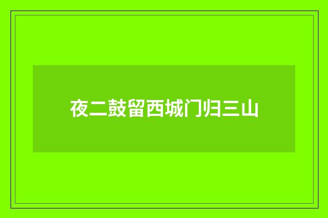 夜二鼓留西城门归三山