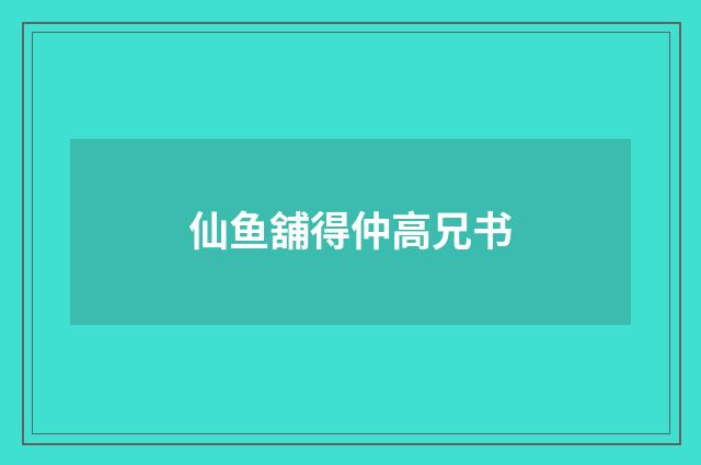 仙鱼舖得仲高兄书