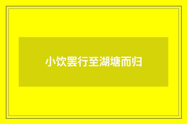 小饮罢行至湖塘而归