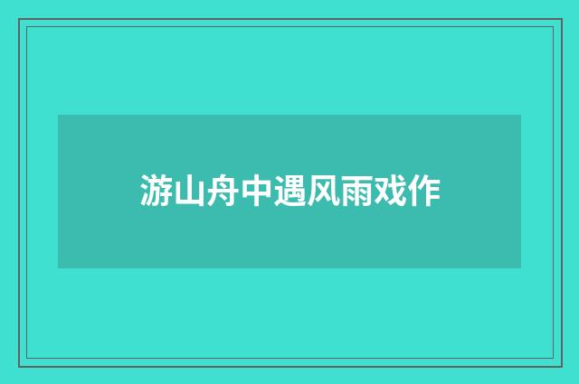游山舟中遇风雨戏作