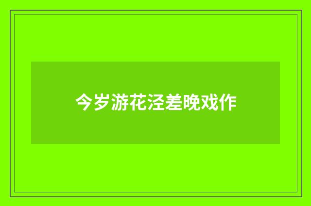 今岁游花泾差晚戏作