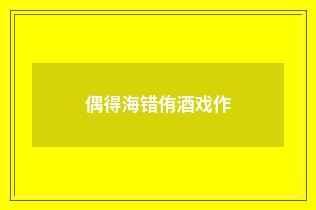 偶得海错侑酒戏作