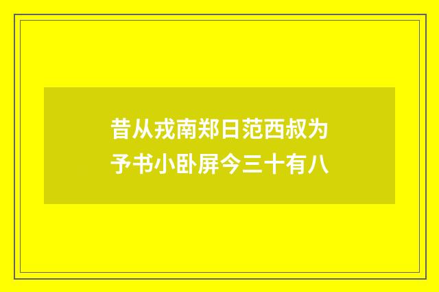 昔从戎南郑日范西叔为予书小卧屏今三十有八