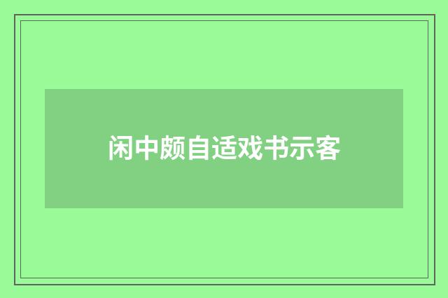 闲中颇自适戏书示客