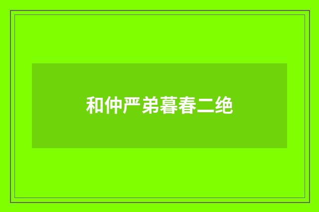 和仲严弟暮春二绝