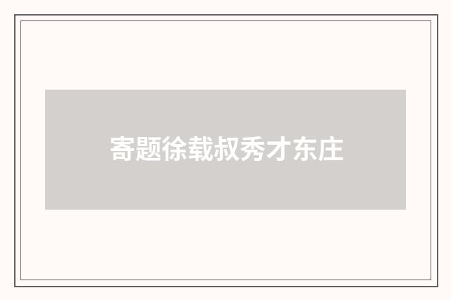 寄题徐载叔秀才东庄