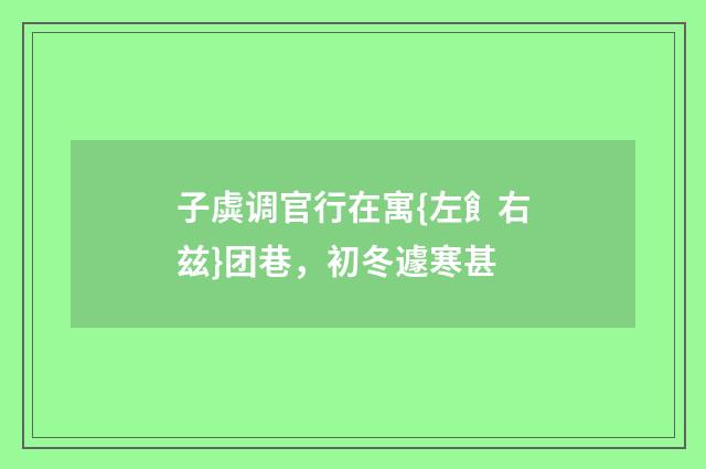 子虡调官行在寓{左飠右兹}团巷，初冬遽寒甚