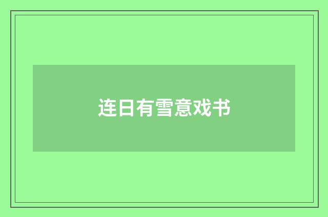 连日有雪意戏书