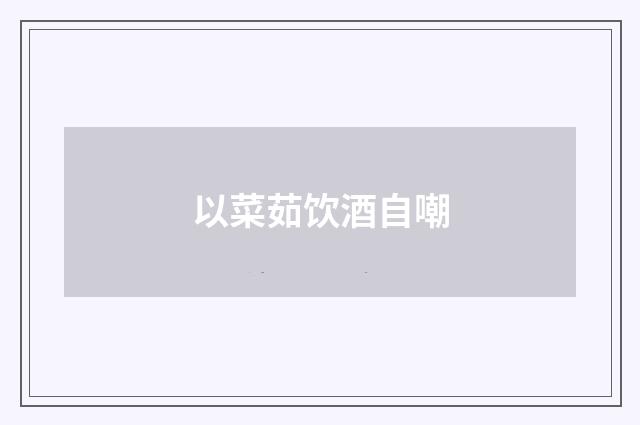 以菜茹饮酒自嘲