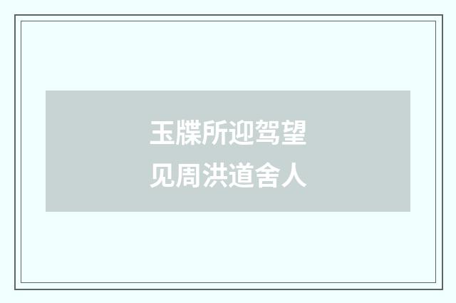 玉牒所迎驾望见周洪道舍人