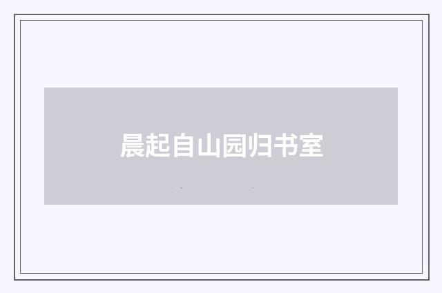 晨起自山园归书室