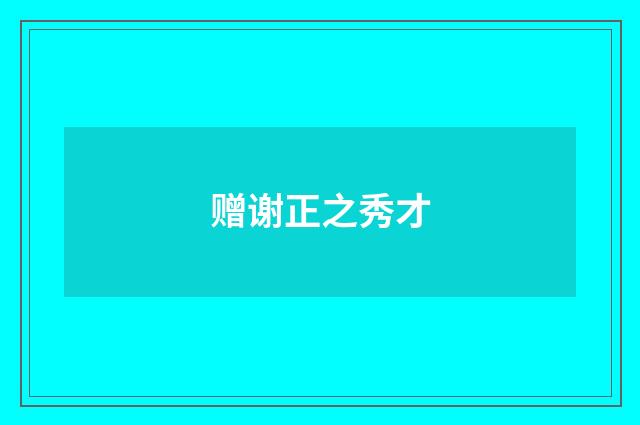 赠谢正之秀才