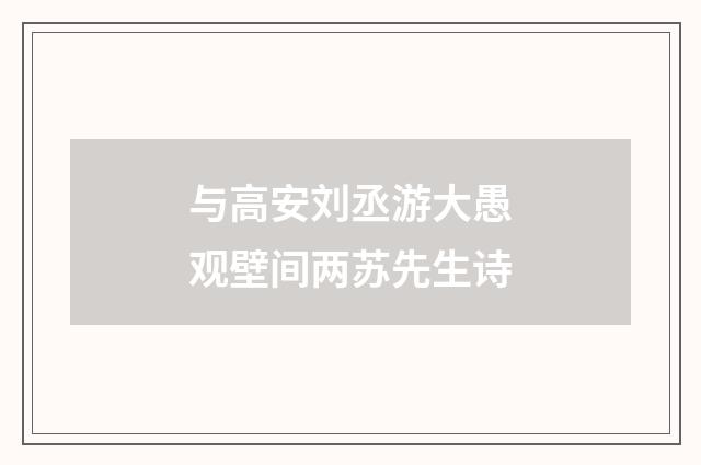 与高安刘丞游大愚观壁间两苏先生诗