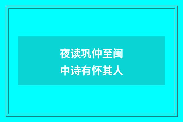 夜读巩仲至闽中诗有怀其人