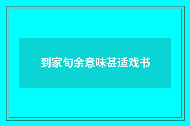 到家旬余意味甚适戏书