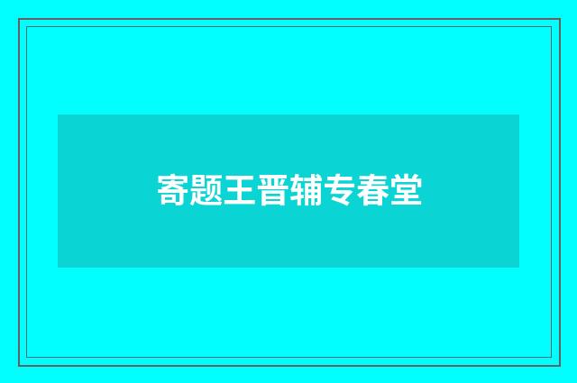 寄题王晋辅专春堂