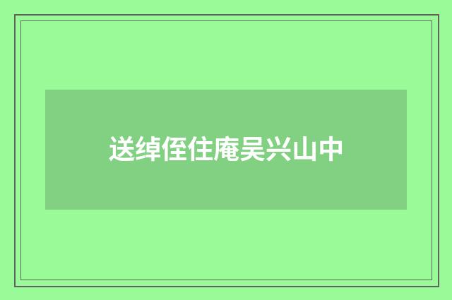 送绰侄住庵吴兴山中