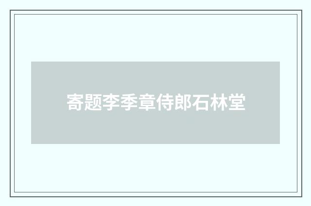 寄题李季章侍郎石林堂