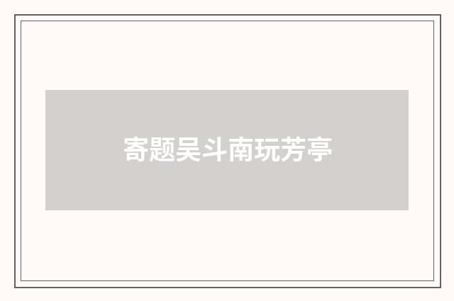 寄题吴斗南玩芳亭