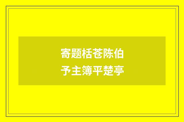 寄题栝苍陈伯予主簿平楚亭