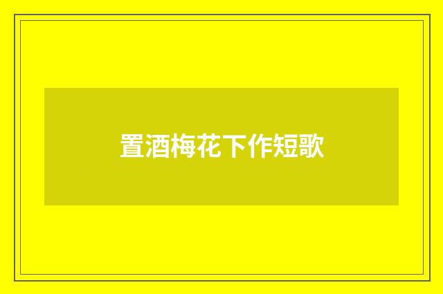 置酒梅花下作短歌