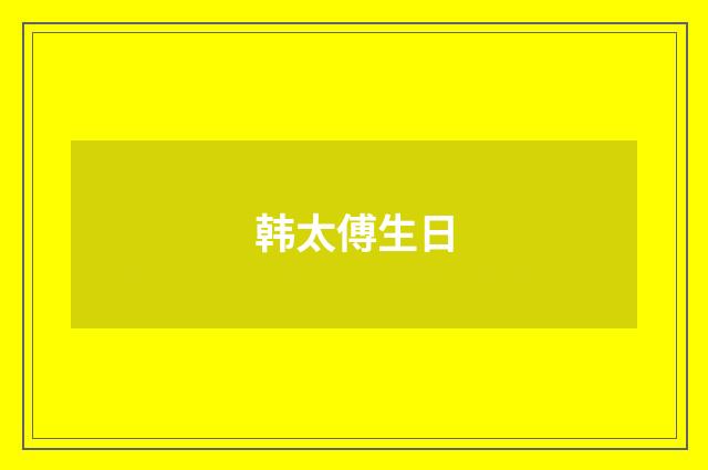 韩太傅生日