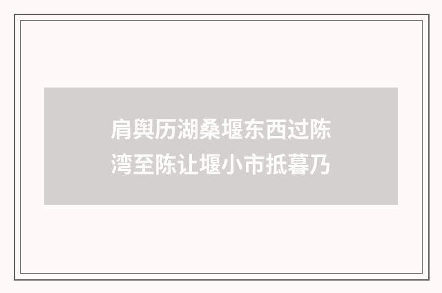 肩舆历湖桑堰东西过陈湾至陈让堰小市抵暮乃