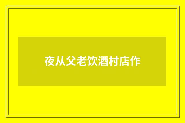 夜从父老饮酒村店作