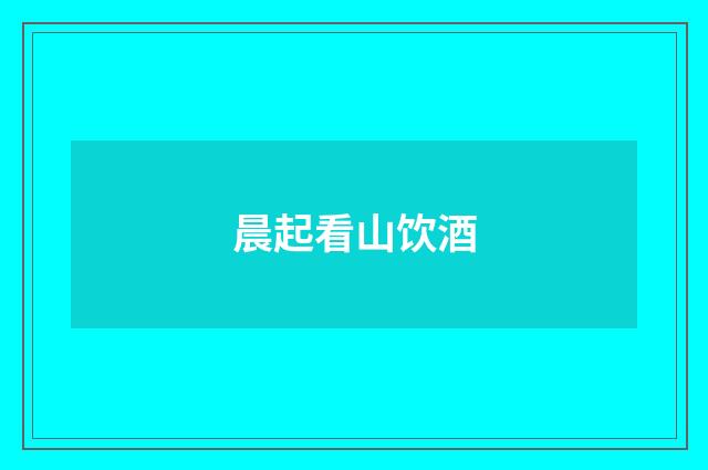 晨起看山饮酒