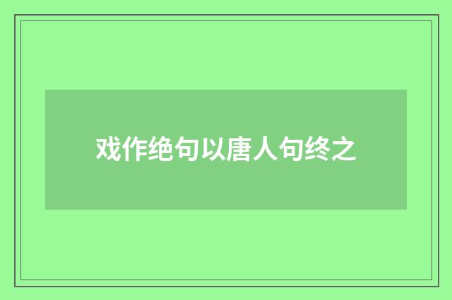 戏作绝句以唐人句终之