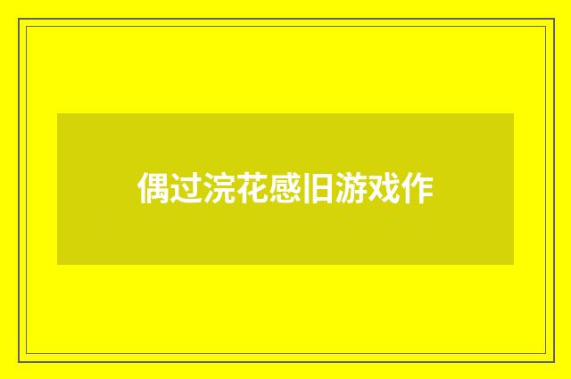 偶过浣花感旧游戏作