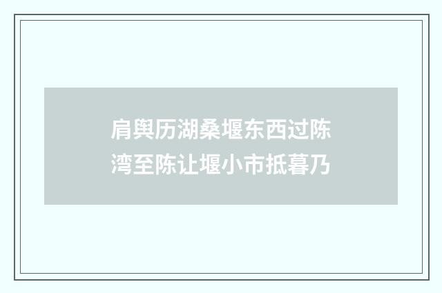 肩舆历湖桑堰东西过陈湾至陈让堰小市抵暮乃