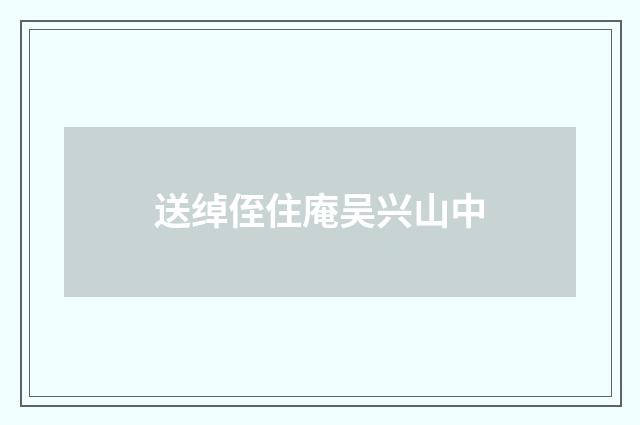 送绰侄住庵吴兴山中