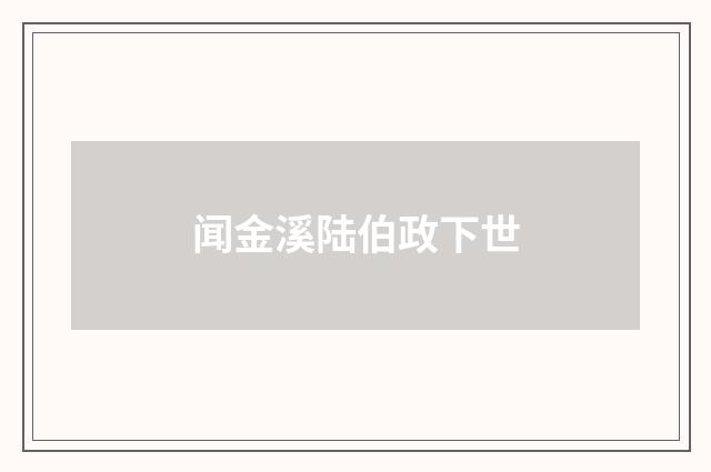闻金溪陆伯政下世
