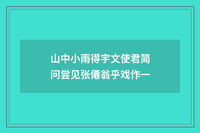山中小雨得宇文使君简问尝见张僊翁乎戏作一