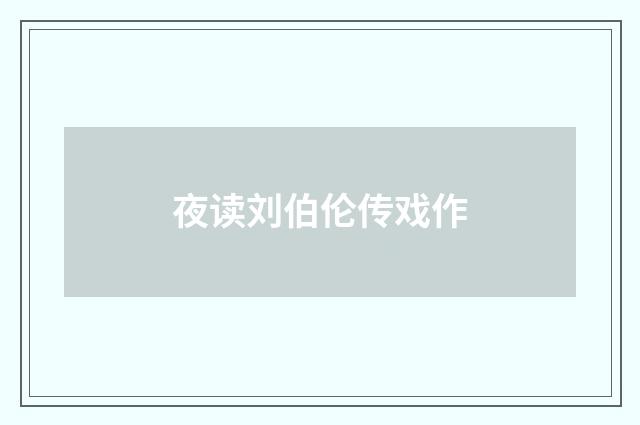 夜读刘伯伦传戏作